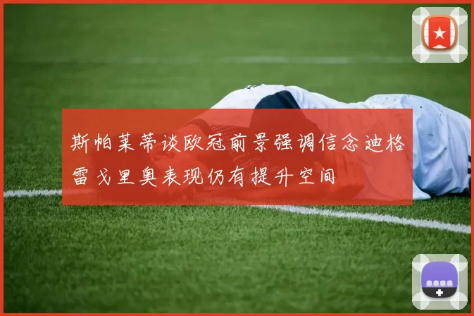 斯帕莱蒂谈欧冠前景强调信念迪格雷戈里奥表现仍有提升空间