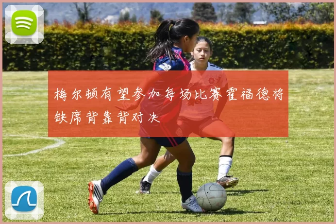 梅尔顿有望参加每场比赛霍福德将缺席背靠背对决