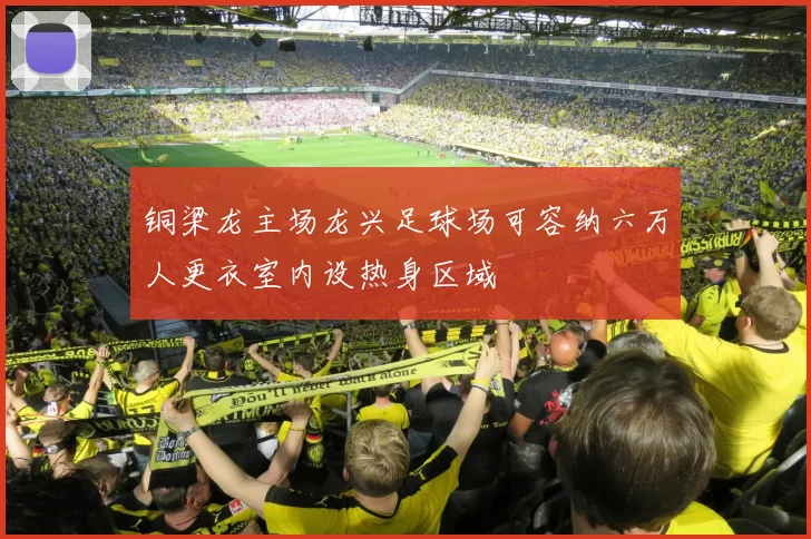铜梁龙主场龙兴足球场可容纳六万人更衣室内设热身区域