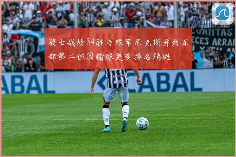 骑士战绩34胜与绿军尼克斯并列东部第二但因输球更多排名稍逊