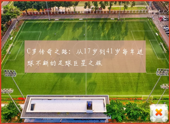 C罗传奇之路：从17岁到41岁每年进球不断的足球巨星之旅