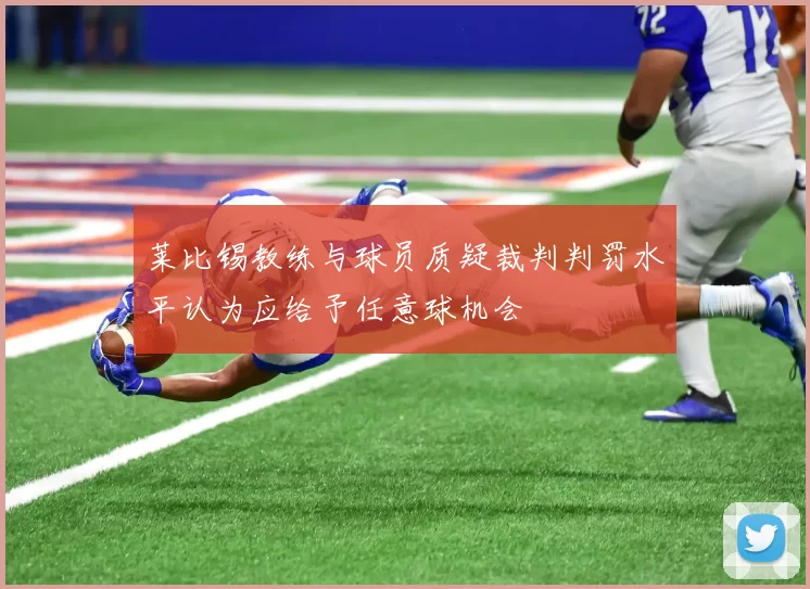 莱比锡教练与球员质疑裁判判罚水平认为应给予任意球机会